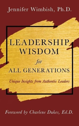 Leadership Wisdom for All Generations: Unique Insights from Authentic Leaders by Jennifer Wimbish 9781641849579