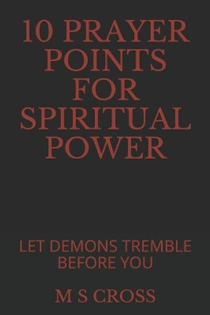 10 Prayer Points for Spiritual Power: Let Demons Tremble Before You by M S Cross 9781729498842