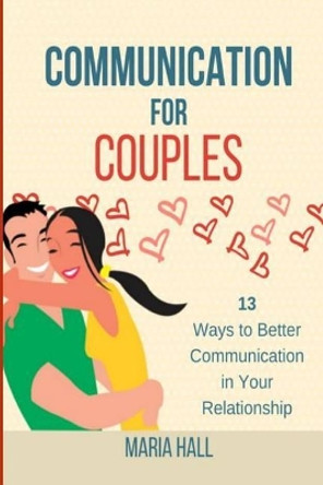 Communication For Couples: 13 Ways to Better Communication in Your Relationship by Maria Hall 9781718677722