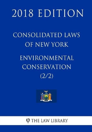 Consolidated Laws of New York - Environmental Conservation (2/2) (2018 Edition) by The Law Library 9781718725478