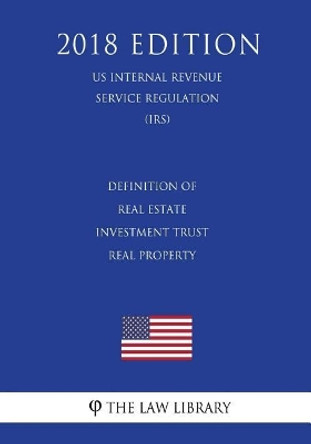 Definition of Real Estate Investment Trust Real Property (US Internal Revenue Service Regulation) (IRS) (2018 Edition) by The Law Library 9781729691090