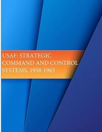 USAF: Strategic Command and Control Systems, 1958-1963 by U S Air Force 9781508884477