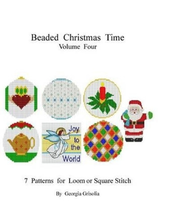 Beaded Christmas Time Volume Four: patterns for ornaments by Georgia Grisolia 9781517678081