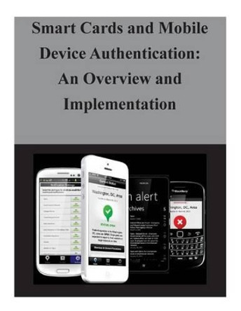 Smart Cards and Mobile Device Authentication: An Overview and Implementation by National Institute of Standards and Tech 9781503230989