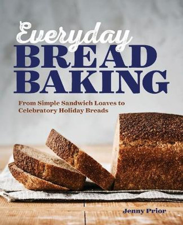 Everyday Bread Baking: From Simple Sandwich Loaves to Celebratory Holiday Breads by Jenny Prior 9781641527743