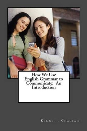 How We Use English to Communicate: An Introduction by Kenneth D Chastain 9781502514981