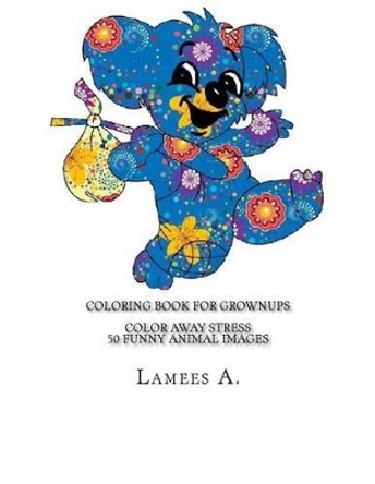 Coloring Book For Grownups: Color Away Stress 50 Funny Animal Images by Lamees A 9781517200893