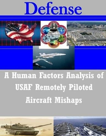 A Human Factors Analysis of USAF Remotely Piloted Aircraft Mishaps by Naval Postgraduate School 9781500931964