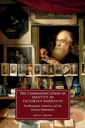 The Commodification of Identity in Victorian Narrative: Autobiography, Sensation, and the Literary Marketplace by Sean Grass