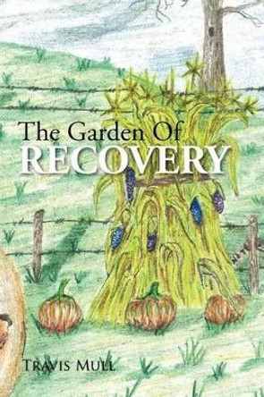 The Garden of Recovery by Travis Mull 9781477147122