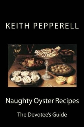 Naughty Oyster Recipes: The Devotee's Handbook by Keith Pepperell 9781502975966