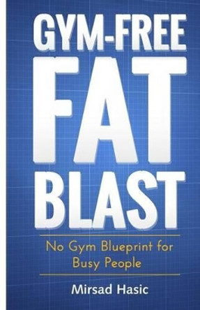 Gym-Free Fat Blast by Mirsad Hasic 9781503265035