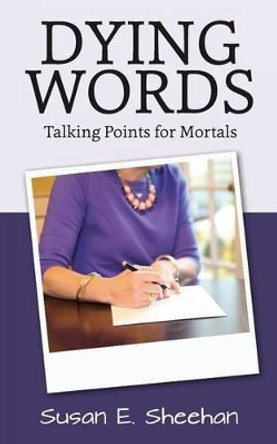 Dying Words: Talking Points for Mortals by Susan E Sheehan 9781505253160