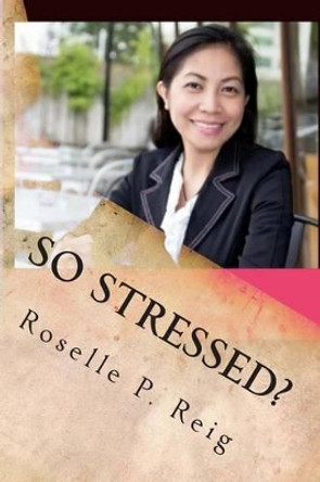 So Stressed?: Manage Your Stress and Start Enjoying Your Life Now! by Roselle P Reig 9781495410390