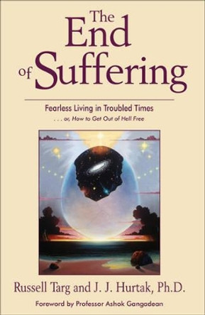 The End of Suffering: Fearless Living in Troubled Times by Russell Targ 9781571744685