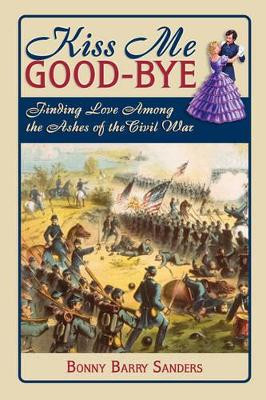 Kiss Me Good-Bye: Finding Love Among the Ashes of the Civil War by Bonny Barry Sanders 9781572493865