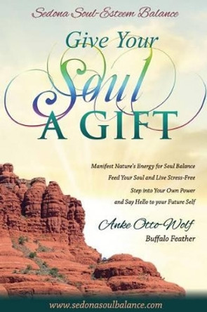 Give Your Soul a Gift: While on a Powerful Journey to Spiritual Awakening by Anke Buffalofeather Otto-Wolf 9781484997703