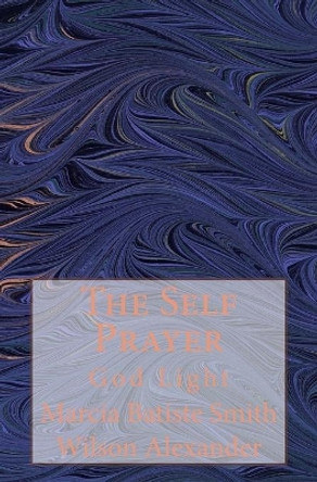 The Self Prayer: God Light by Marcia Batiste Smith Wilson Alexander 9781499753813