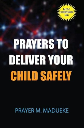 Prayers to deliver your child safely by Prayer M Madueke 9781500174149