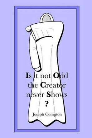 Is it not Odd the Creator never Shows? by Joseph Compton 9781500199869