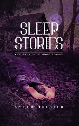 Sleep Stories: A Collection of Short Stories by Amber Holster 9781638128243