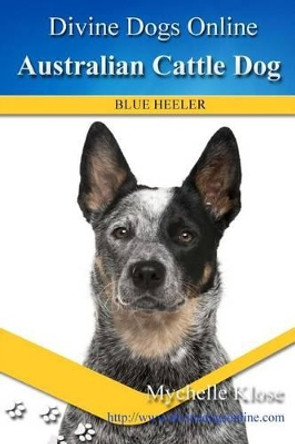 Australian Cattle Dogs: Divine Dogs Online by Mychelle Klose 9781489515841