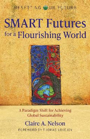 Resetting Our Future: SMART Futures for a Flourishing World: A Paradigm Shift for Achieving Global Sustainability by Claire A. Nelson