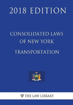 Consolidated Laws of New York - Transportation (2018 Edition) by The Law Library 9781718746091