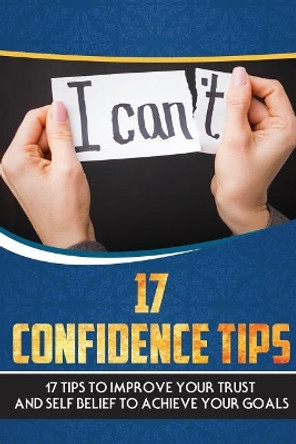 17 Confidence Tips: 17 Tips to Improve Your Trust and Self Belief to Achieve Your Goals by Bookbuch Bb 9781720285502