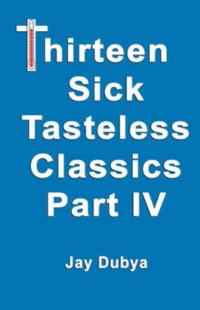 Thirteen Tasteless Classics IV by Jay Dubya 9781589094055