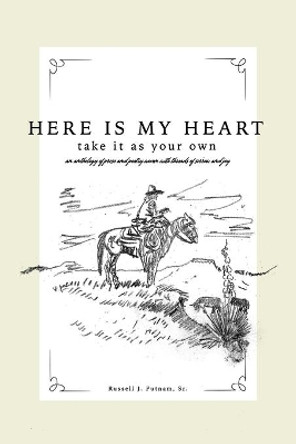 Here Is My Heart, Take It as Your Own: An anthology of prose and poetry woven with threads of sorrow and joy. by Russell Putnam 9781731347862