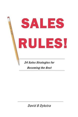 Sales Rules!: 24 Sales Strategies for Becoming the Best by David B Dykstra 9781720178446