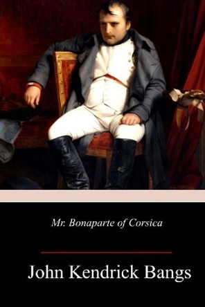 Mr. Bonaparte of Corsica by John Kendrick Bangs 9781718902664