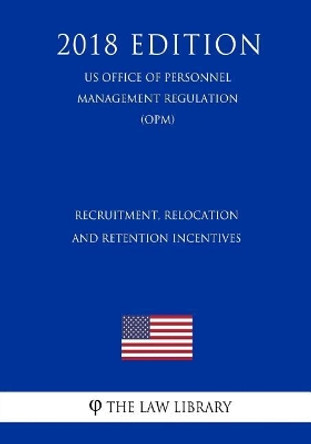 Recruitment, Relocation, and Retention Incentives (US Office of Personnel Management Regulation) (OPM) (2018 Edition) by The Law Library 9781729869307
