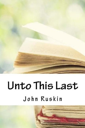 Unto This Last by John Ruskin 9781718939004