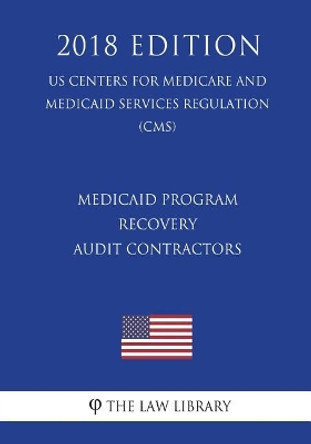 Medicaid Program - Recovery Audit Contractors (Us Centers for Medicare and Medicaid Services Regulation) (Cms) (2018 Edition) by The Law Library 9781721526918