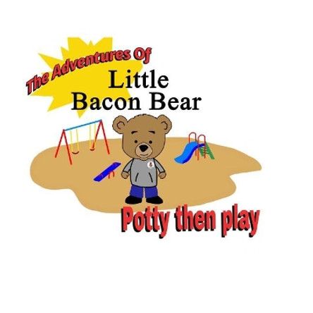 The Adventures Of Little Bacon Bear: Potty then play by Brian Kc 9781720345398