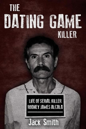 The Dating Game Killer: Life of Serial Killer Rodney James Alcala by Jack Smith 9781730930546