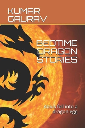 Bedtime Dragon Stories: Abius Fell Into a Dragon Egg by Kumar Gaurav 9781731028228