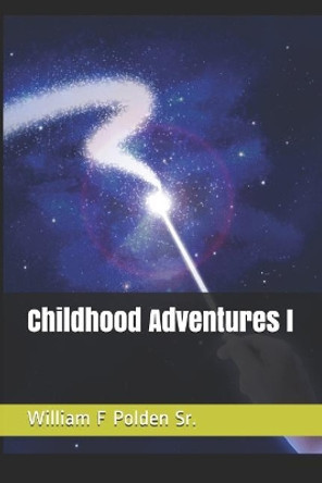 Childhood Adventures I by William F F Polden Sr 9781731168283