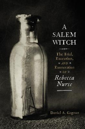 A Salem Witch: The Trial, Execution, and Exoneration of Rebecca Nurse by Daniel A Gagnon