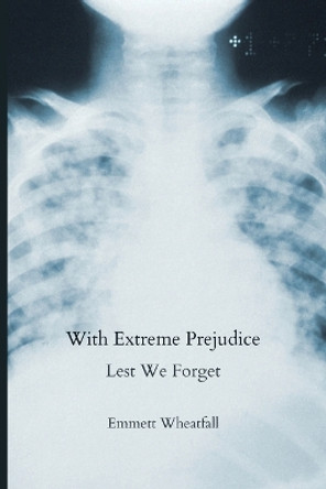 With Extreme Prejudice: Lest We Forget by Emmett Wheatfall 9781594980886