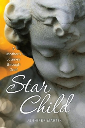 Star Child: A Mother's Journey through Grief by Jennifer J Martin 9781720722229