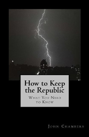 How to Keep the Republic: What you Need to Know by John Chambers 9781720780403