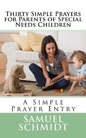 Thirty Simple Prayers for Parents of Special Needs Children by Samuel Lee Schmidt 9781721525522