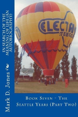 In Search of the Meaning of Life (An Autobiography): Book Seven - The Seattle Years (Part Two) by Mark D Jones 9781718955882