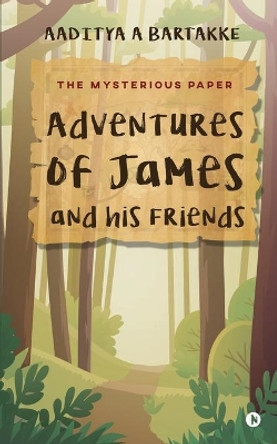 Adventures of James and his Friends: The Mysterious Paper by Aaditya a Bartakke 9781649837233