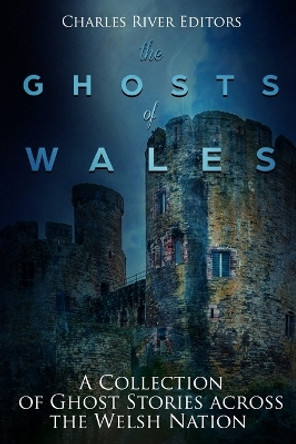 The Ghosts of Wales: A Collection of Ghost Stories Across the Welsh Nation by Charles River Editors 9781721938490