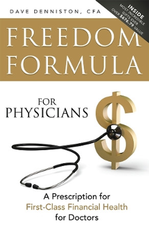 Freedom Formula for Physicians: A Prescription for First-Class Financial Health for Doctors by Dave Denniston 9781599325682