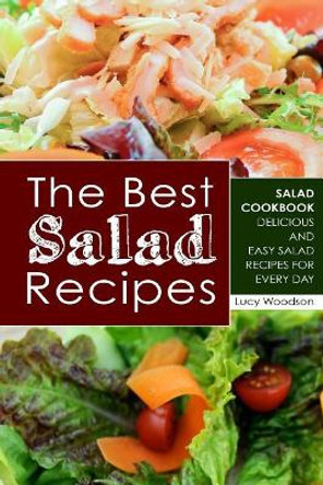 The Best Salad Recipes: Salad Cookbook - Delicious and Easy Salad Recipes for Every Day by Lucy Woodson 9781722027520